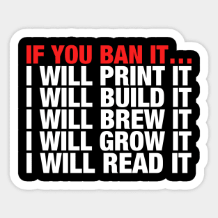 If You Ban It I Will Print It I Will Build It I Will Brew It I Will Grow It I Will Read It Sticker